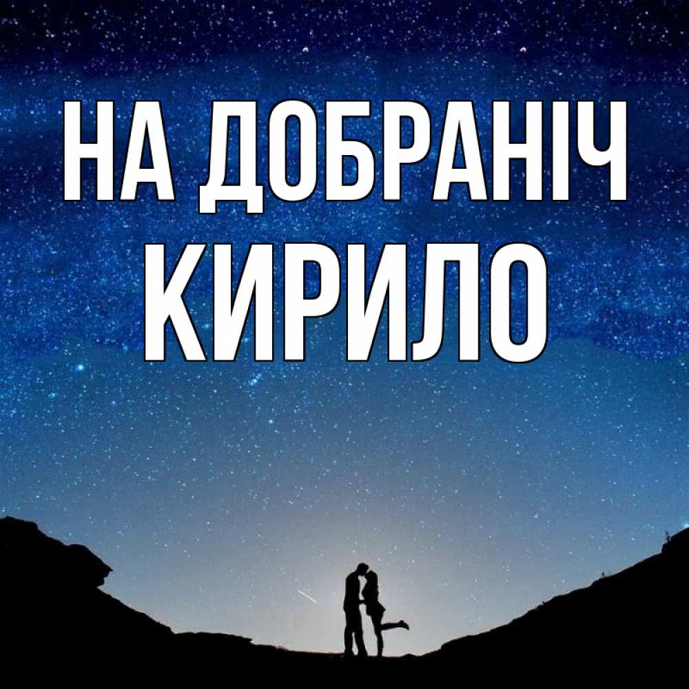 Открытка на каждый день з підписом, Кирило На добраніч звездное небо и люди Прикольна листівка з побажанням онлайн скачати безкоштовно 