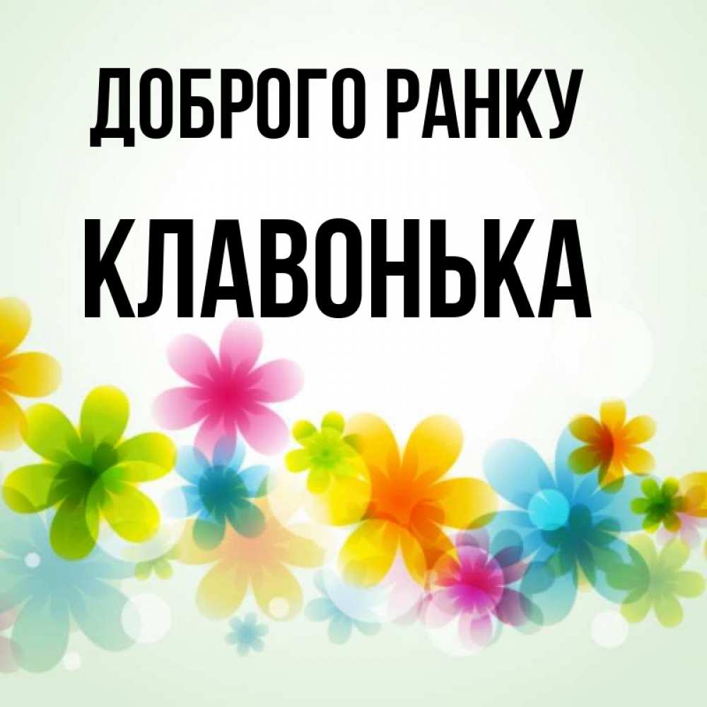 Открытка на каждый день з підписом, Клавонька Доброго ранку позитивные цветочки Прикольна листівка з побажанням онлайн скачати безкоштовно 