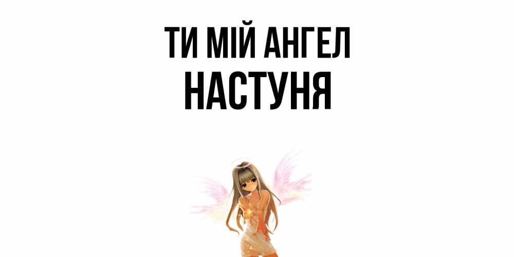 Открытка на каждый день з підписом, Настуня Ти мій ангел ангел, аниме Прикольна листівка з побажанням онлайн скачати безкоштовно 