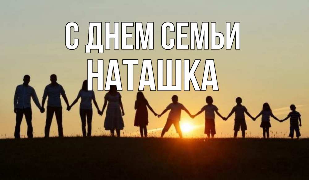 Открытка на каждый день з підписом, Наташка С днем семьи дети, родители Прикольна листівка з побажанням онлайн скачати безкоштовно 