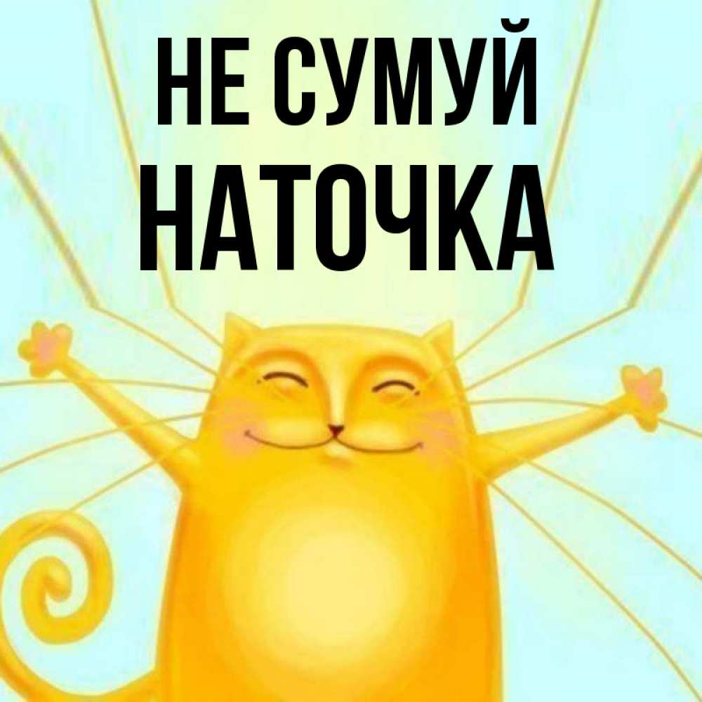 Открытка на каждый день з підписом, Наточка Не сумуй обнимашки усатые Прикольна листівка з побажанням онлайн скачати безкоштовно 
