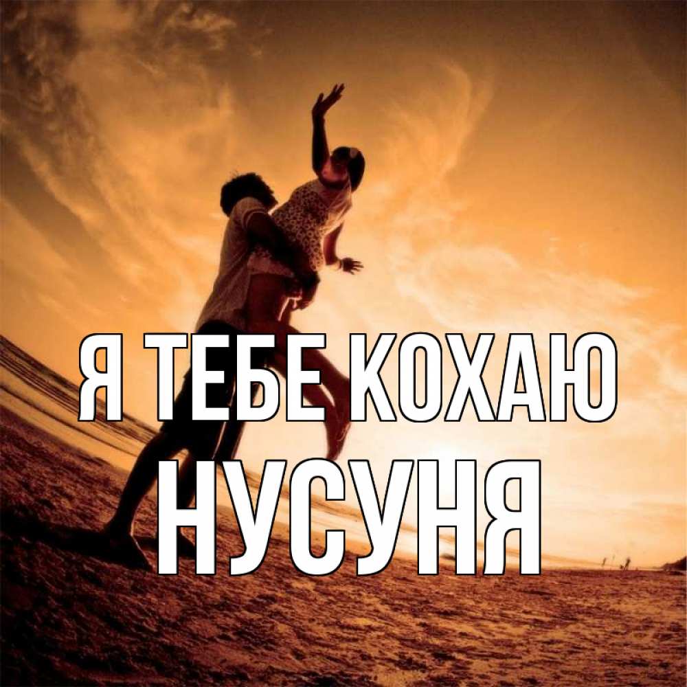Открытка на каждый день з підписом, Нусуня Я тебе кохаю парень держит девушку Прикольна листівка з побажанням онлайн скачати безкоштовно 