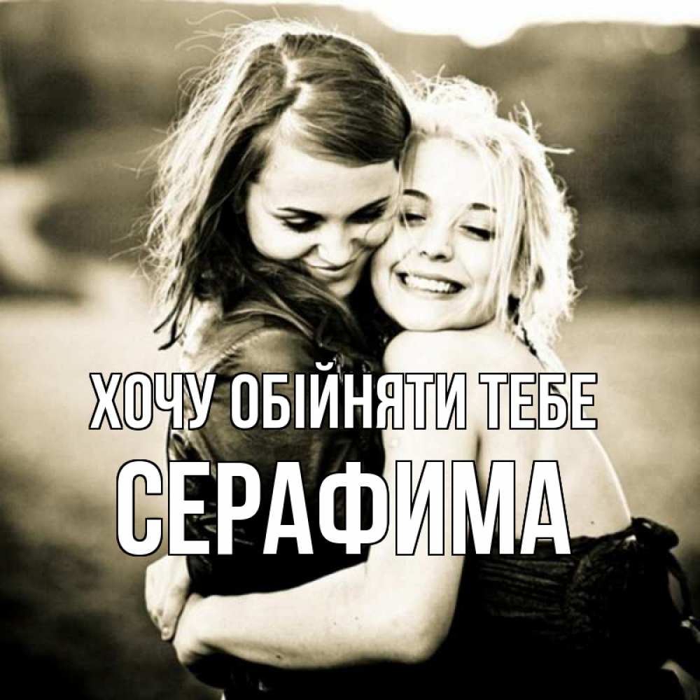 Открытка на каждый день з підписом, Серафима Хочу обійняти тебе девочки обнимаются Прикольна листівка з побажанням онлайн скачати безкоштовно 