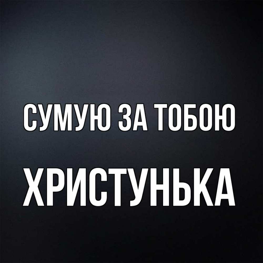 Открытка на каждый день з підписом, Христунька Сумую за тобою с подписью Прикольна листівка з побажанням онлайн скачати безкоштовно 