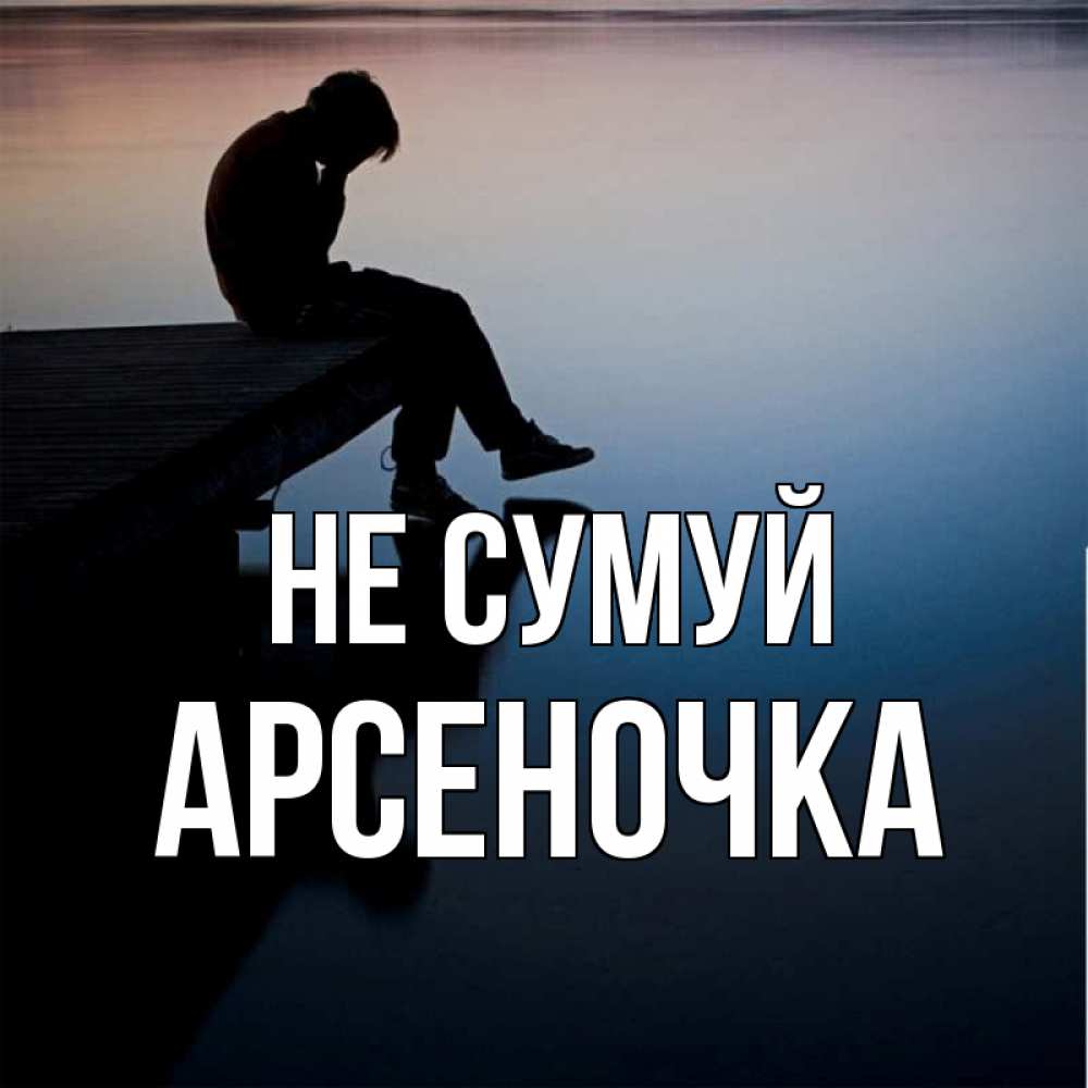 Открытка на каждый день з підписом, Арсеночка Не сумуй печаль Прикольна листівка з побажанням онлайн скачати безкоштовно 