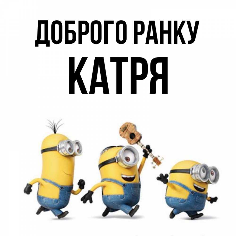 Открытка на каждый день з підписом, Катря Доброго ранку миньоны и прекрасное утро Прикольна листівка з побажанням онлайн скачати безкоштовно 
