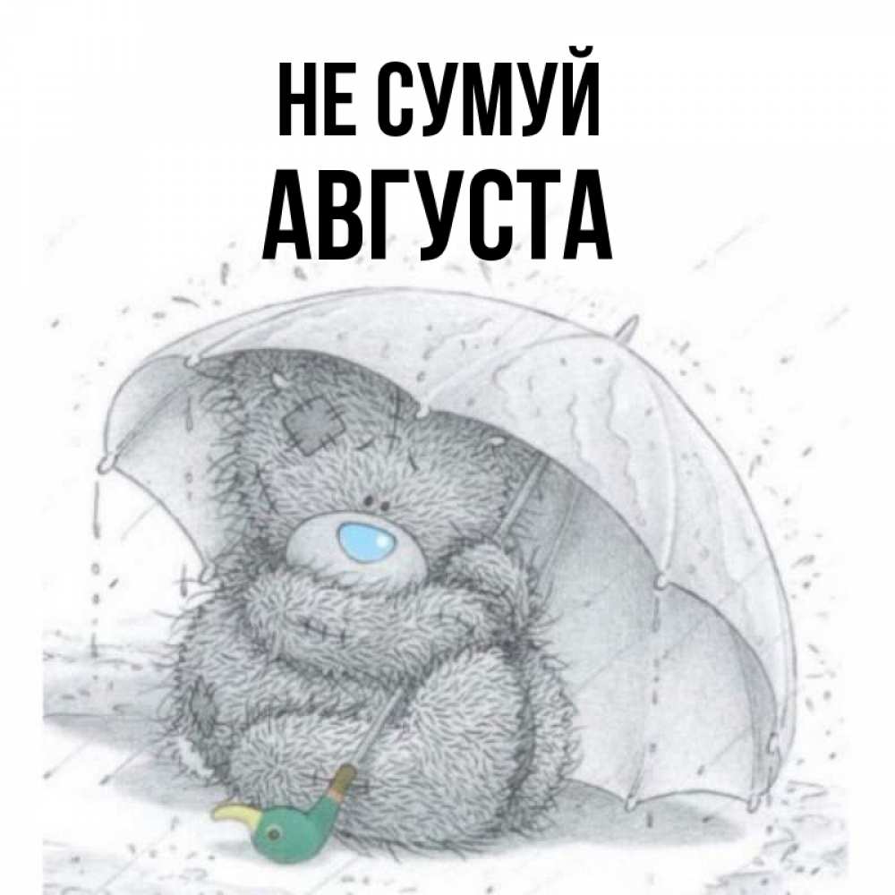 Открытка на каждый день з підписом, Августа Не сумуй спасите мишку Тедди Прикольна листівка з побажанням онлайн скачати безкоштовно 