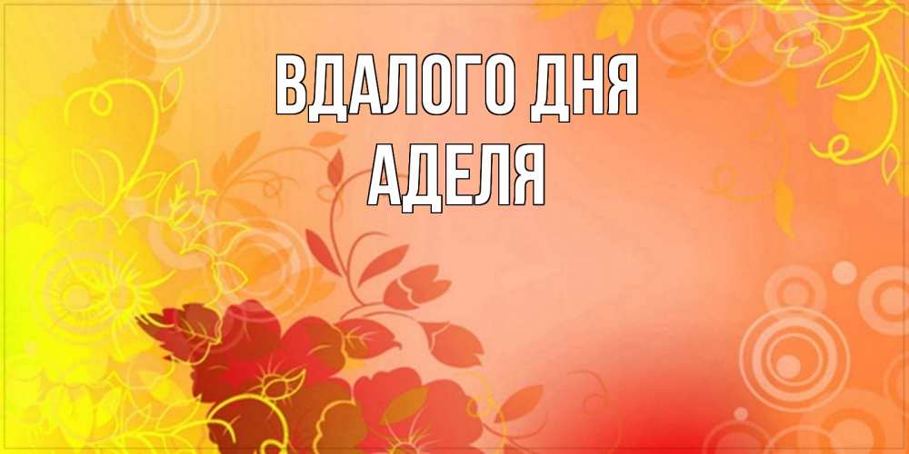 Открытка на каждый день з підписом, Аделя Вдалого дня открытка с оранжевыми цветами абстракция Прикольна листівка з побажанням онлайн скачати безкоштовно 