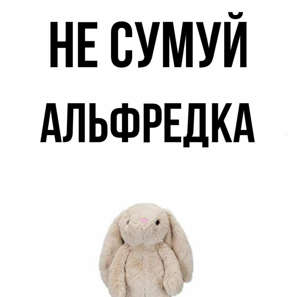 Открытка на каждый день з підписом, Альфредка Не сумуй детская игрушка зайчика Прикольна листівка з побажанням онлайн скачати безкоштовно 
