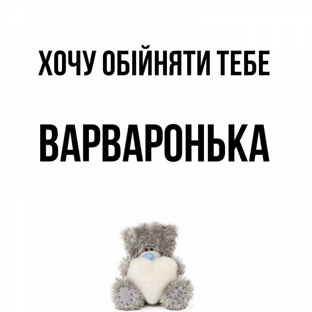 Открытка на каждый день з підписом, Варваронька Хочу обійняти тебе медвежонок с сердечком белого цвета Прикольна листівка з побажанням онлайн скачати безкоштовно 