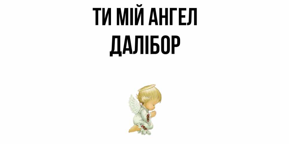 Открытка на каждый день з підписом, Далібор Ти мій ангел ангел Прикольна листівка з побажанням онлайн скачати безкоштовно 