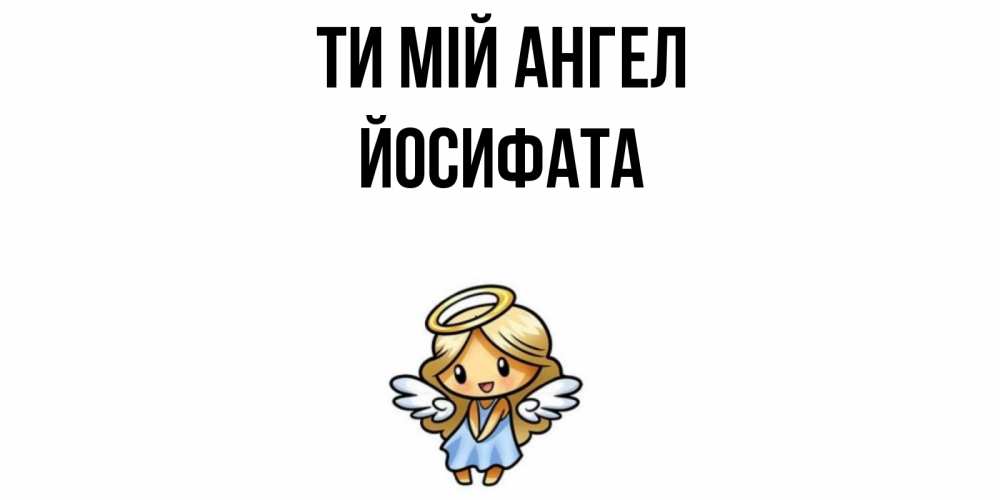 Открытка на каждый день з підписом, Йосифата Ти мій ангел ангел Прикольна листівка з побажанням онлайн скачати безкоштовно 