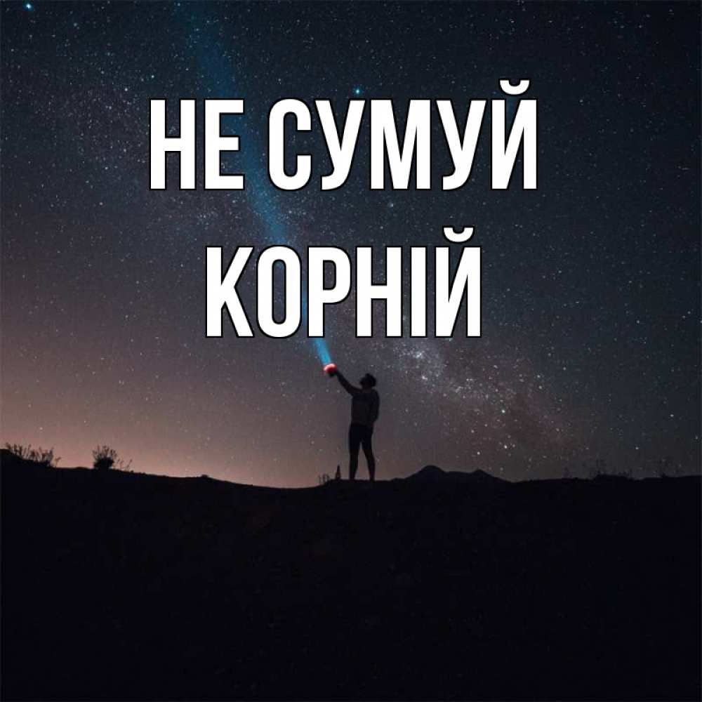 Открытка на каждый день з підписом, Корній Не сумуй луч света и млечный путь Прикольна листівка з побажанням онлайн скачати безкоштовно 