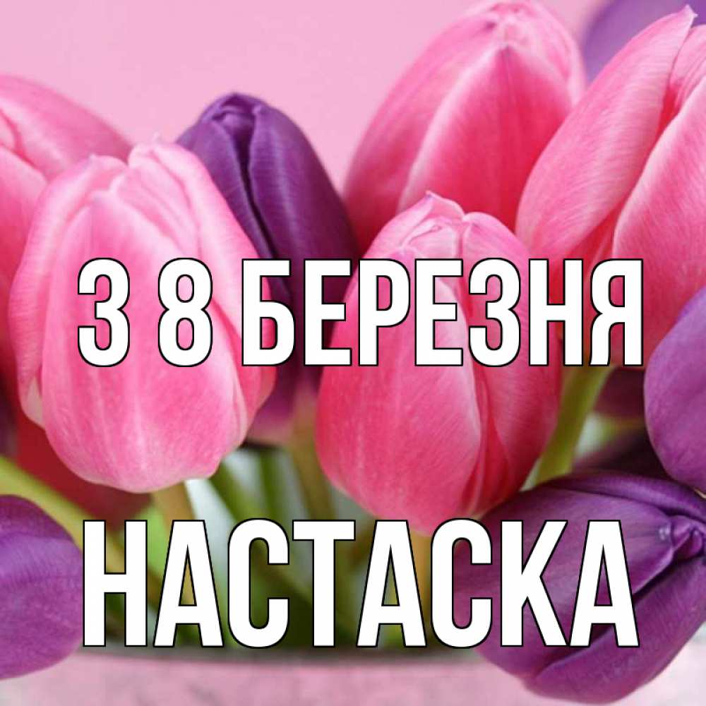 Открытка на каждый день з підписом, Настаска З 8 БЕРЕЗНЯ маме 1 Прикольна листівка з побажанням онлайн скачати безкоштовно 