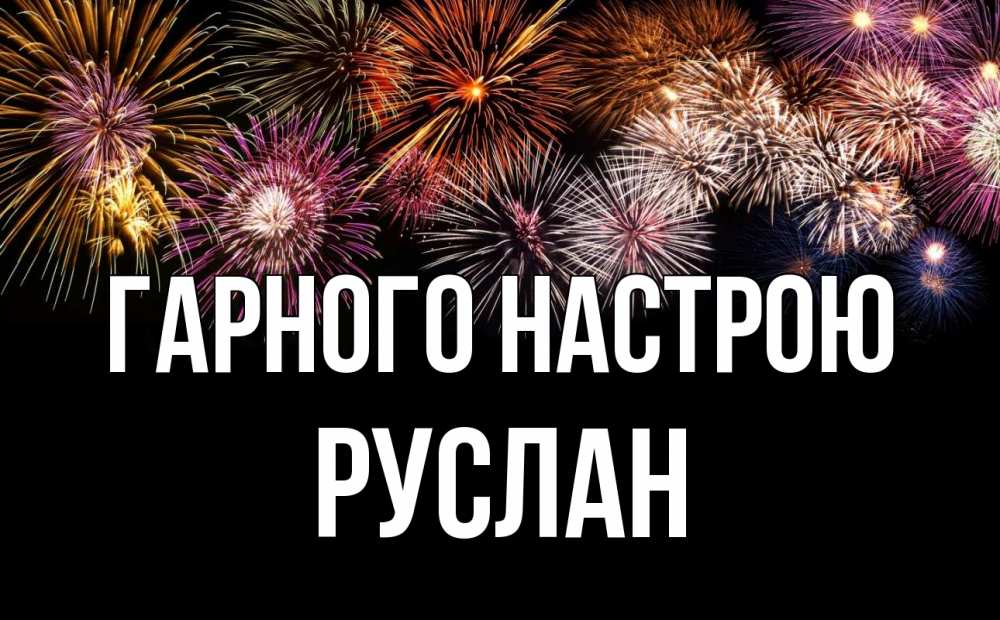Открытка на каждый день з підписом, Руслан Гарного настрою Фейрверг 1 Прикольна листівка з побажанням онлайн скачати безкоштовно 