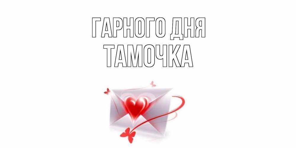 Открытка на каждый день з підписом, Тамочка Гарного дня конверт с сердечком Прикольна листівка з побажанням онлайн скачати безкоштовно 