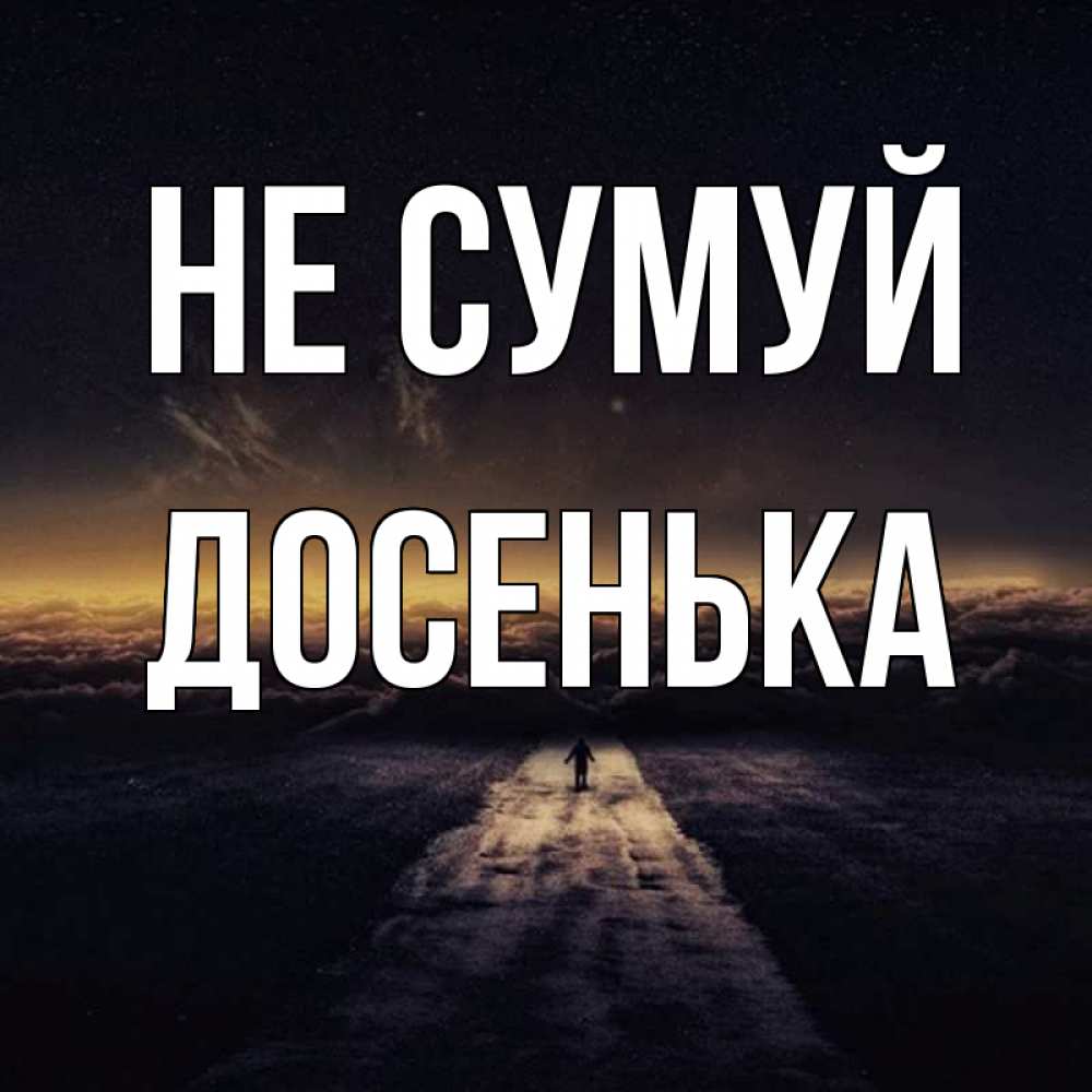 Открытка на каждый день з підписом, Досенька Не сумуй дорога в никуда Прикольна листівка з побажанням онлайн скачати безкоштовно 