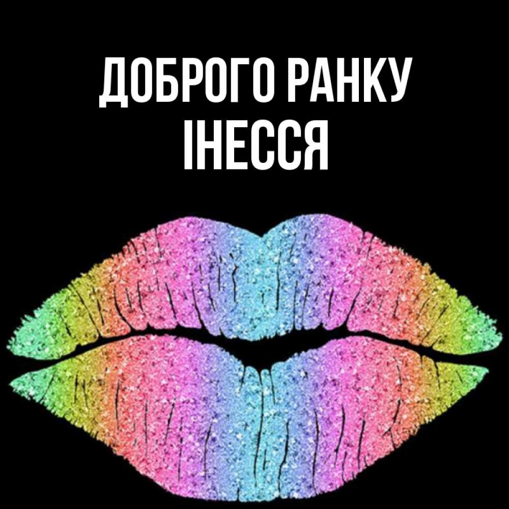 Открытка на каждый день з підписом, Інесся Доброго ранку радужные губы Прикольна листівка з побажанням онлайн скачати безкоштовно 