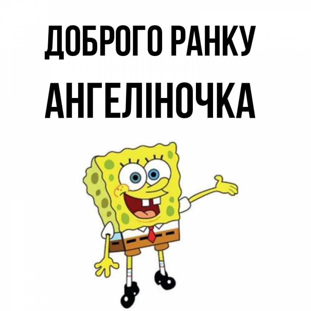 Открытка на каждый день з підписом, Ангеліночка Доброго ранку губка боб улыбается Прикольна листівка з побажанням онлайн скачати безкоштовно 