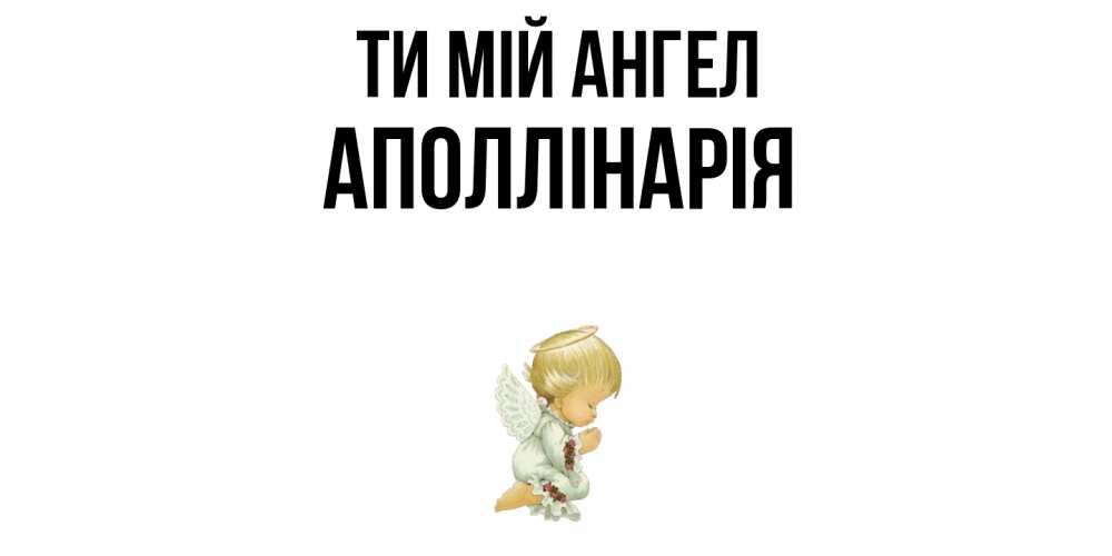 Открытка на каждый день з підписом, Аполлінарія Ти мій ангел ангел Прикольна листівка з побажанням онлайн скачати безкоштовно 