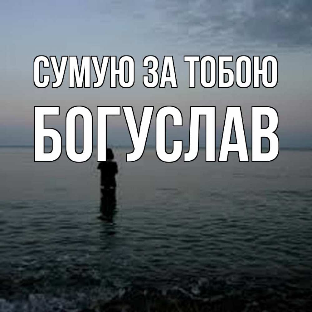 Открытка на каждый день з підписом, Богуслав Сумую за тобою скука Прикольна листівка з побажанням онлайн скачати безкоштовно 