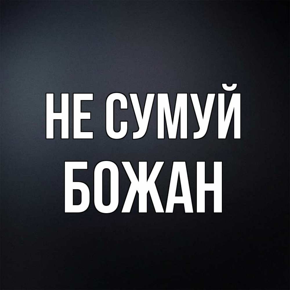 Открытка на каждый день з підписом, Божан Не сумуй Градиент серый Прикольна листівка з побажанням онлайн скачати безкоштовно 