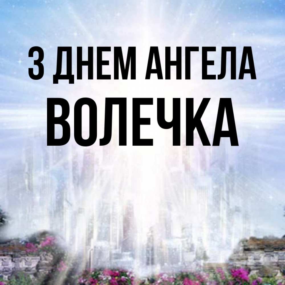 Открытка на каждый день з підписом, Волечка З Днем ангела небесный свет Прикольна листівка з побажанням онлайн скачати безкоштовно 