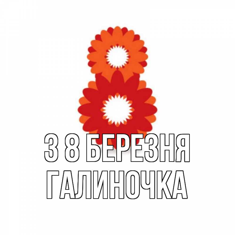 Открытка на каждый день з підписом, Галиночка З 8 БЕРЕЗНЯ восьмерка из лепестков Прикольна листівка з побажанням онлайн скачати безкоштовно 