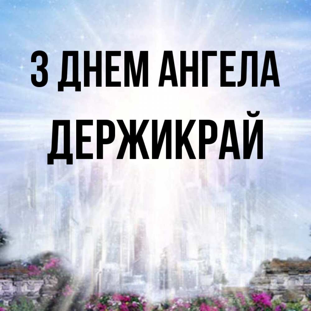 Открытка на каждый день з підписом, Держикрай З Днем ангела небесный свет Прикольна листівка з побажанням онлайн скачати безкоштовно 
