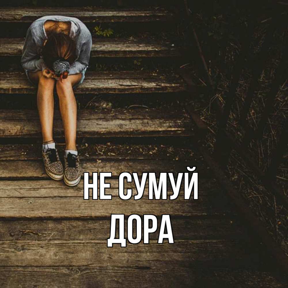 Открытка на каждый день з підписом, Дора Не сумуй девушка сидит на деревянных ступеньках Прикольна листівка з побажанням онлайн скачати безкоштовно 