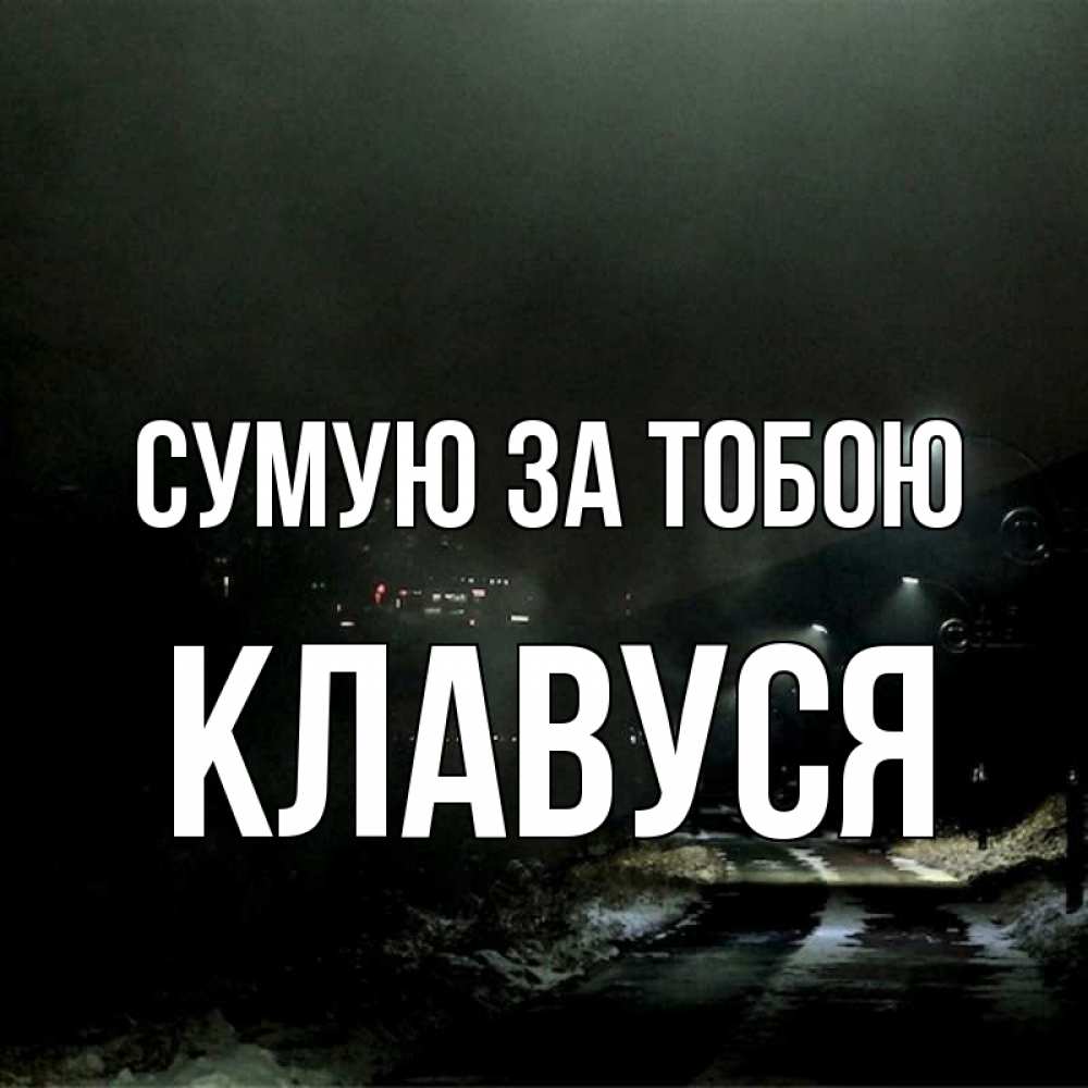 Открытка на каждый день з підписом, Клавуся Сумую за тобою окраина города Прикольна листівка з побажанням онлайн скачати безкоштовно 
