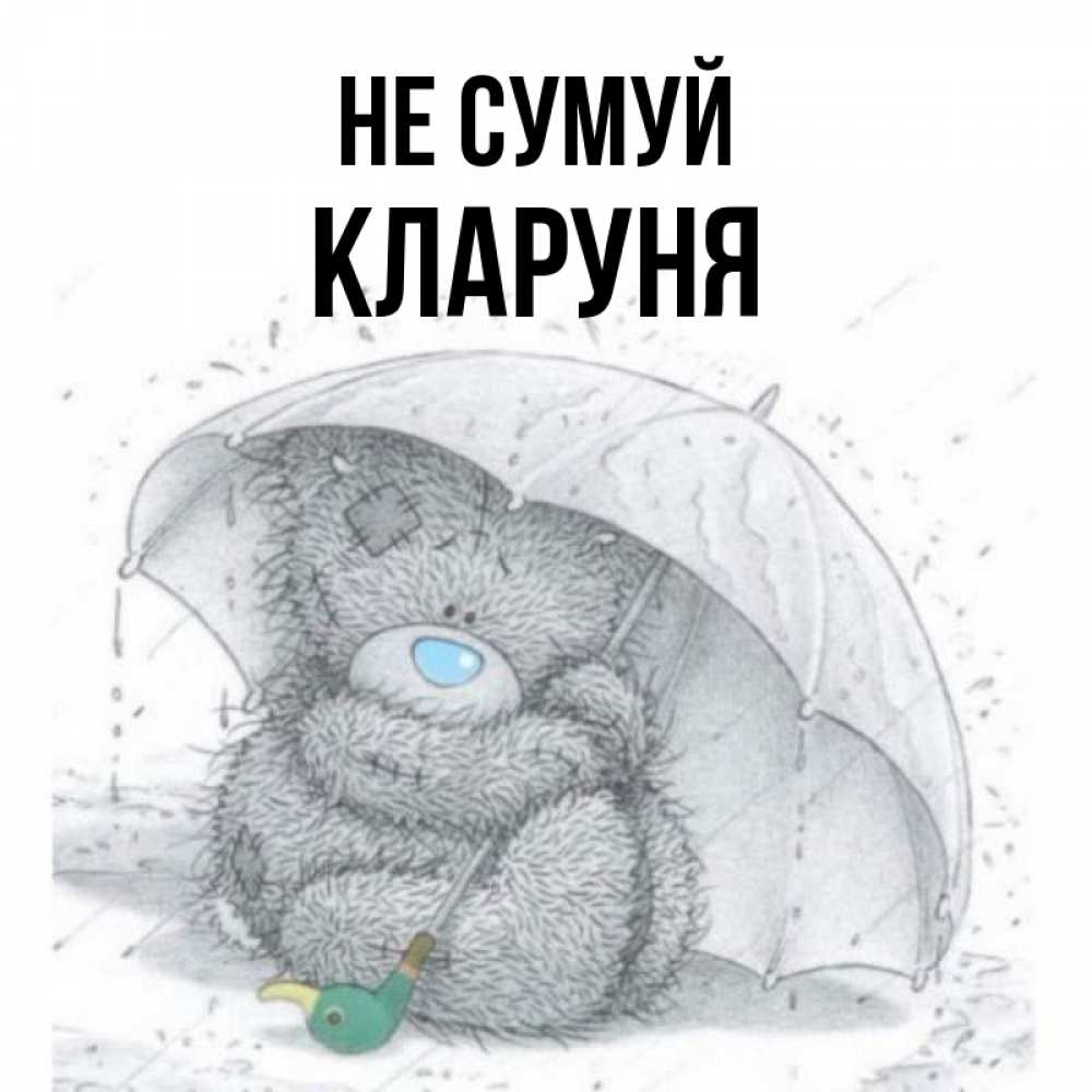 Открытка на каждый день з підписом, Кларуня Не сумуй спасите мишку Тедди Прикольна листівка з побажанням онлайн скачати безкоштовно 