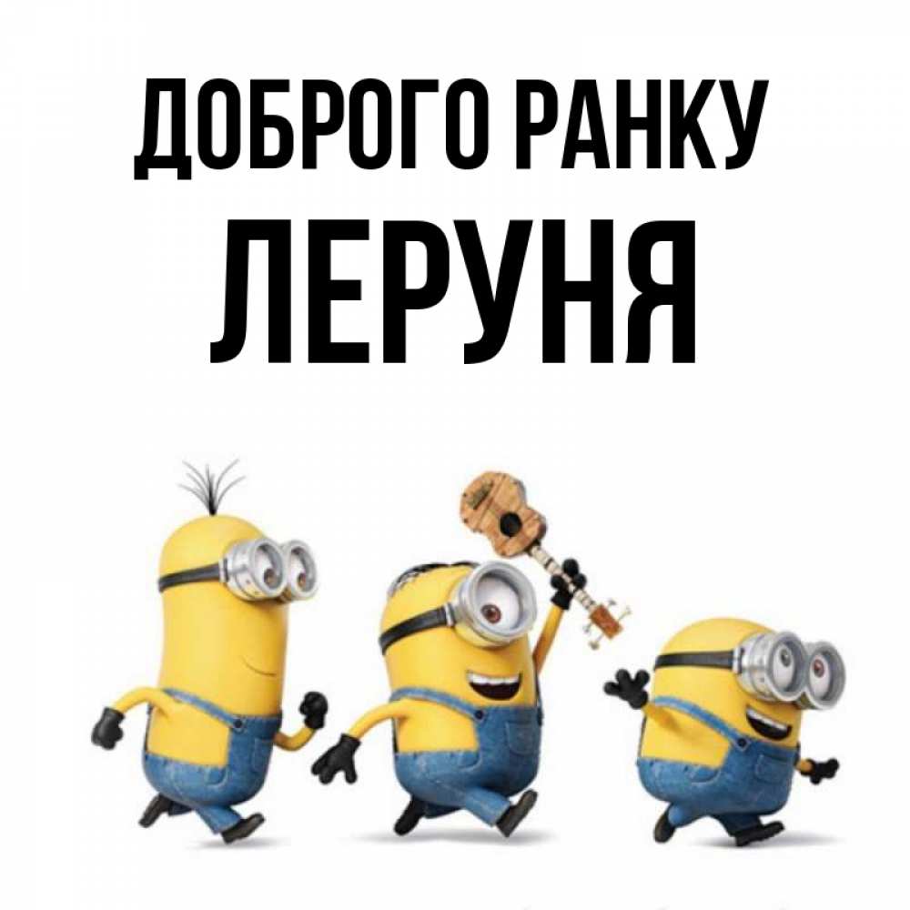 Открытка на каждый день з підписом, Леруня Доброго ранку миньоны и прекрасное утро Прикольна листівка з побажанням онлайн скачати безкоштовно 