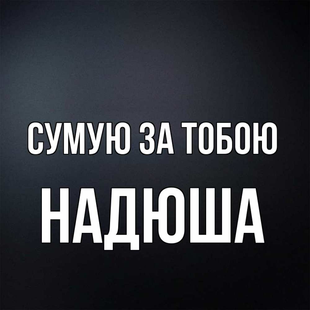 Открытка на каждый день з підписом, Надюша Сумую за тобою с подписью Прикольна листівка з побажанням онлайн скачати безкоштовно 