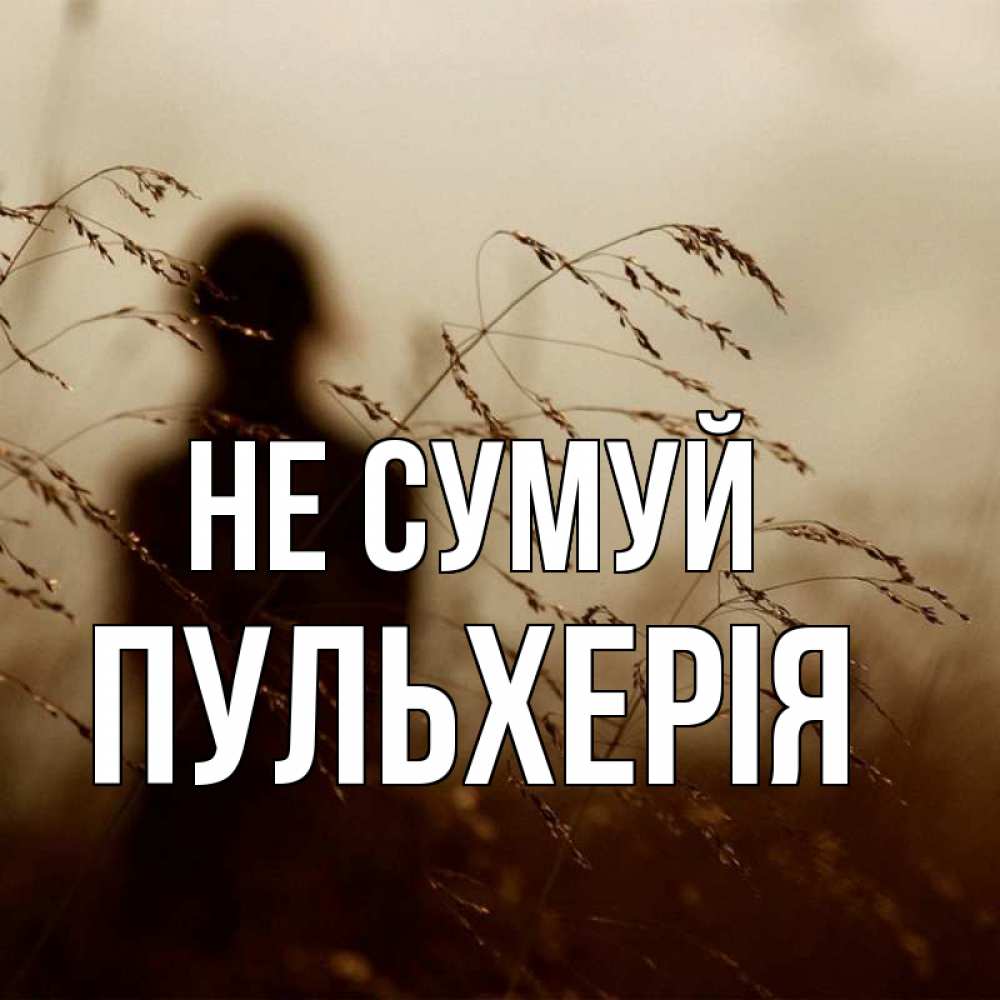 Открытка на каждый день з підписом, Пульхерія Не сумуй грусть Прикольна листівка з побажанням онлайн скачати безкоштовно 