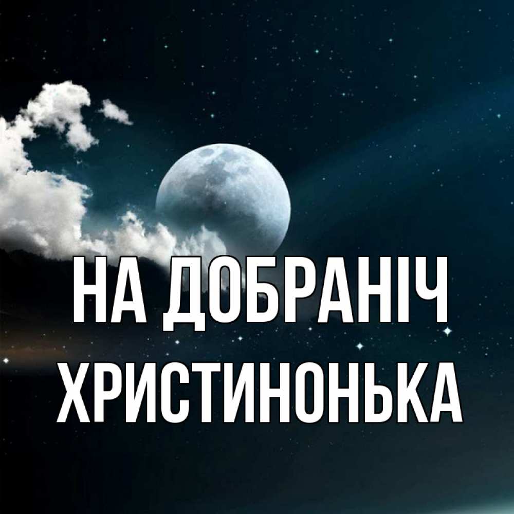 Открытка на каждый день з підписом, Христинонька На добраніч облака в лунном свете Прикольна листівка з побажанням онлайн скачати безкоштовно 