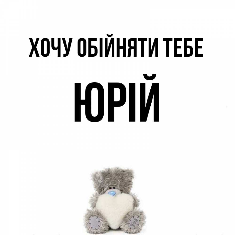 Открытка на каждый день з підписом, Юрій Хочу обійняти тебе медвежонок с сердечком белого цвета Прикольна листівка з побажанням онлайн скачати безкоштовно 