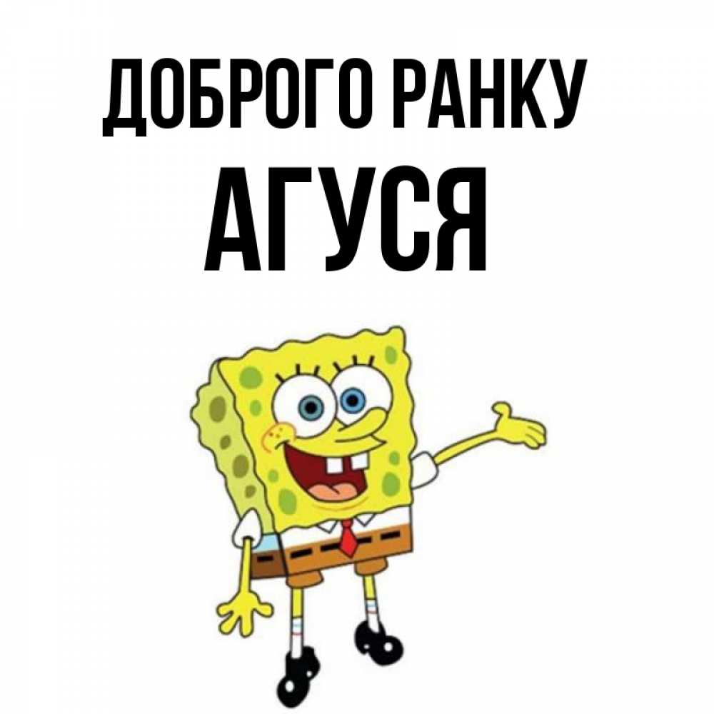 Открытка на каждый день з підписом, Агуся Доброго ранку губка боб улыбается Прикольна листівка з побажанням онлайн скачати безкоштовно 