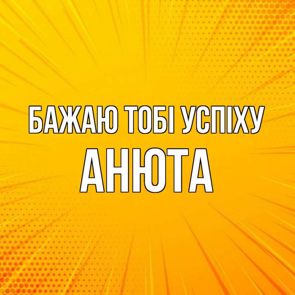 Открытка на каждый день з підписом, Анюта Бажаю тобі успіху фон Прикольна листівка з побажанням онлайн скачати безкоштовно 