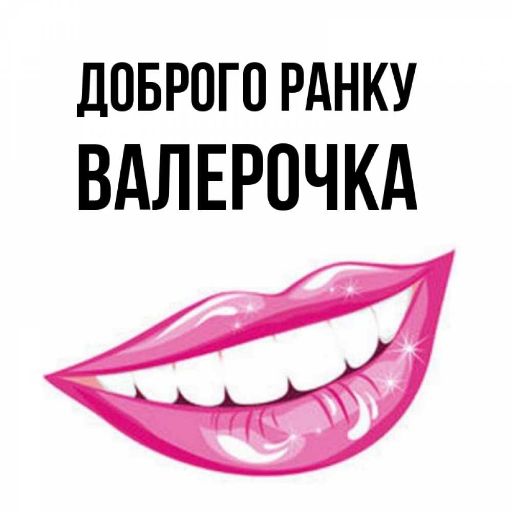 Открытка на каждый день з підписом, Валерочка Доброго ранку розовые губы и белые зубы Прикольна листівка з побажанням онлайн скачати безкоштовно 