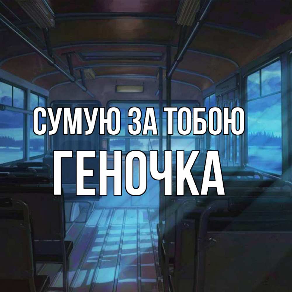 Открытка на каждый день з підписом, Геночка Сумую за тобою тоска Прикольна листівка з побажанням онлайн скачати безкоштовно 