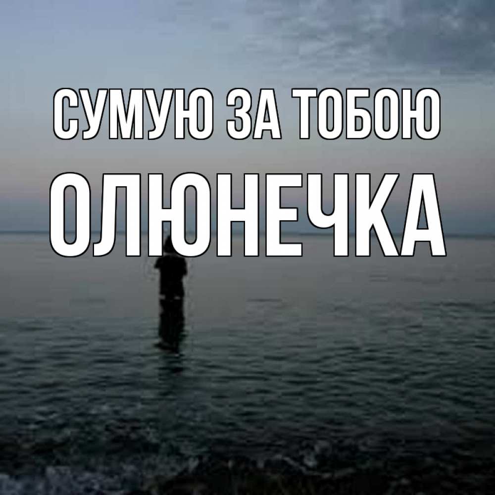 Открытка на каждый день з підписом, Олюнечка Сумую за тобою скука Прикольна листівка з побажанням онлайн скачати безкоштовно 