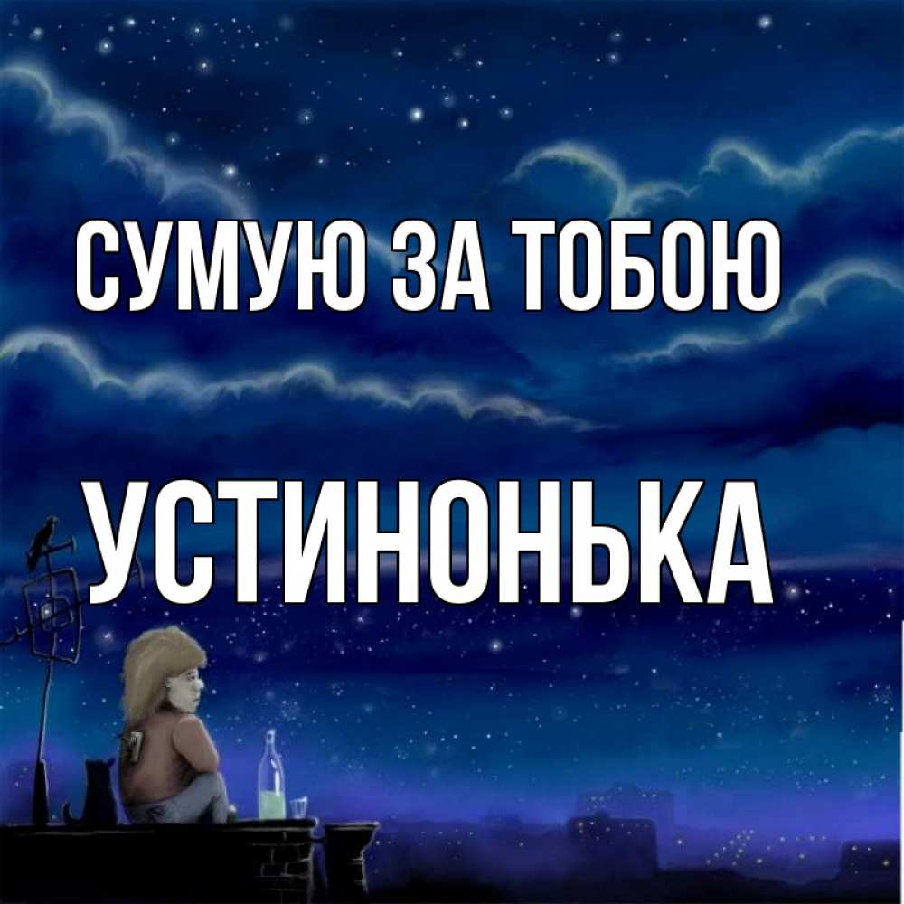 Открытка на каждый день з підписом, Устинонька Сумую за тобою на крыше 1 Прикольна листівка з побажанням онлайн скачати безкоштовно 