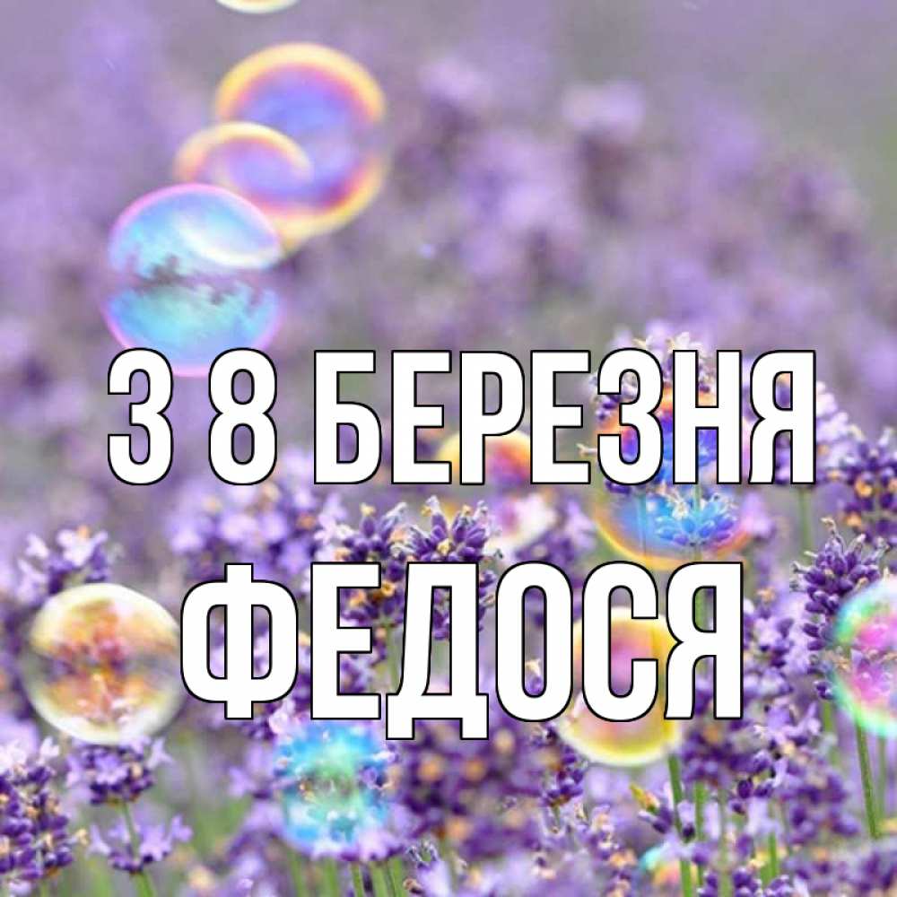Открытка на каждый день з підписом, Федося З 8 БЕРЕЗНЯ цветы Прикольна листівка з побажанням онлайн скачати безкоштовно 