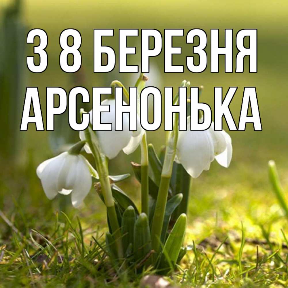 Открытка на каждый день з підписом, Арсенонька З 8 БЕРЕЗНЯ ранние цветы 2 Прикольна листівка з побажанням онлайн скачати безкоштовно 