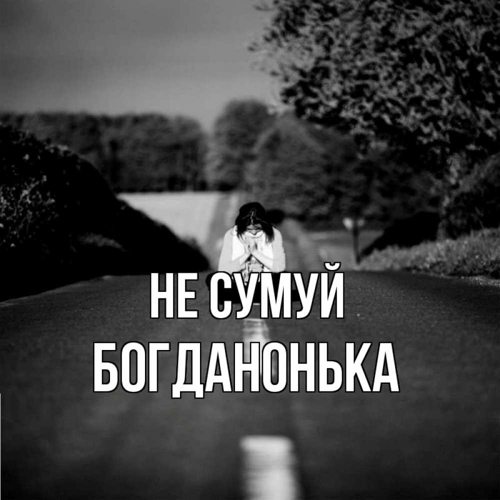 Открытка на каждый день з підписом, Богданонька Не сумуй девушка сидит на асфальте Прикольна листівка з побажанням онлайн скачати безкоштовно 