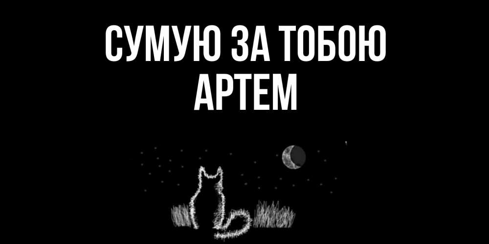 Открытка на каждый день з підписом, Артем Сумую за тобою кот Прикольна листівка з побажанням онлайн скачати безкоштовно 