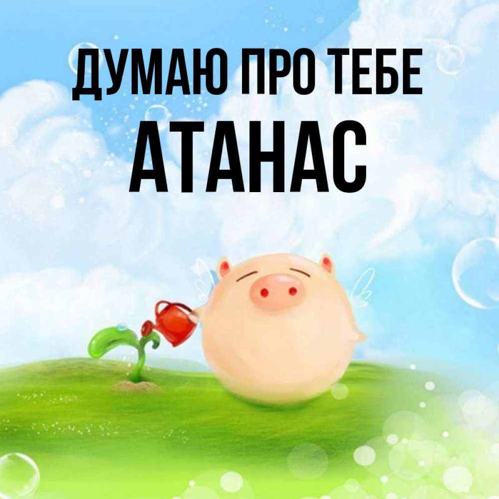 Открытка на каждый день з підписом, Атанас Думаю про тебе позитивная свинюшка Прикольна листівка з побажанням онлайн скачати безкоштовно 