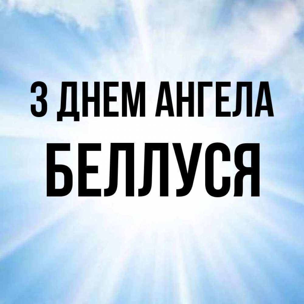 Открытка на каждый день з підписом, Беллуся З Днем ангела свет небесный Прикольна листівка з побажанням онлайн скачати безкоштовно 