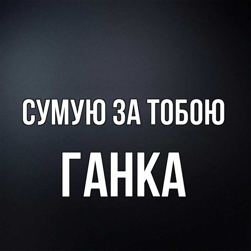 Открытка на каждый день з підписом, Ганка Сумую за тобою с подписью Прикольна листівка з побажанням онлайн скачати безкоштовно 